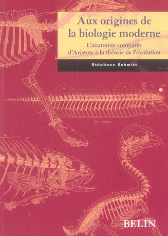 Couverture du livre « Aux origines de la biologie moderne - l'anatomie comparee d'aristote a la theorie de l'evolution » de Stephane Schmitt aux éditions Belin Education