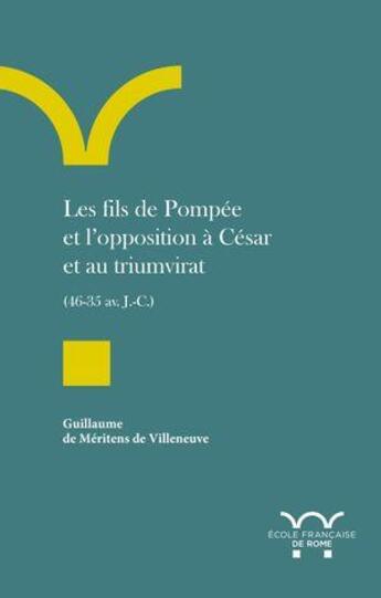 Couverture du livre « Les fils de Pompée et l'opposition à César et au triumvirat (46-35 av. J.-C.) » de Guillaume De Meritens De Villeneuve aux éditions Ecole Francaise De Rome