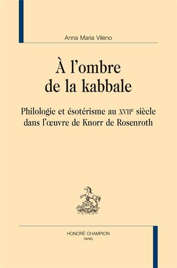 Couverture du livre « À l'ombre de la kabbale ; philologie et ésotérisme au XVIIe siècle dans l'oeuvre de Knorr von Rosenroth » de Anna Maria Vileno aux éditions Honore Champion