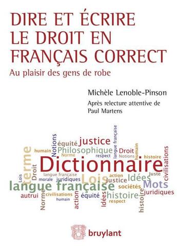 Couverture du livre « Dire et écrire le droit en français correct ; au plaisir des gens de robe » de Michele Lenoble-Pinson aux éditions Bruylant