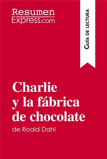 Couverture du livre « Charlie y la fÃ¡brica de chocolate de Roald Dahl (GuÃ­a de lectura) : Resumen y anÃ¡lisis completo » de Resumenexpress aux éditions Resumenexpress