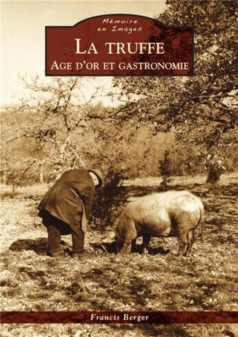 Couverture du livre « La truffe ; âge d'or et gastronomie » de Francis Berger aux éditions Editions Sutton