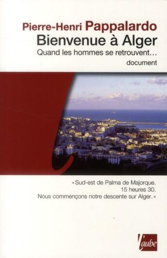 Couverture du livre « Bienvenue à Alger ; quand les hommes se retrouvent... » de Pierre-Henri Pappalardo aux éditions Editions De L'aube