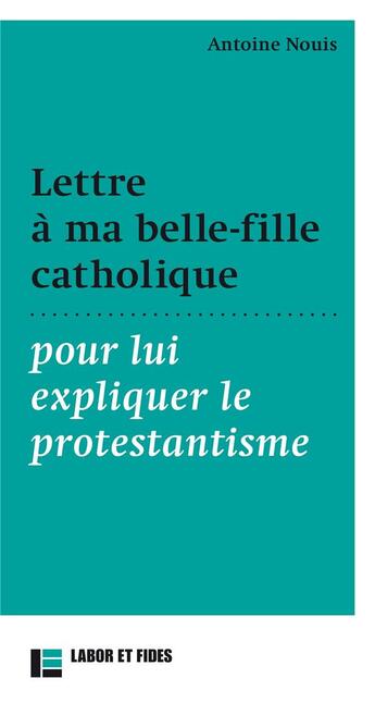Couverture du livre « Lettre à ma belle-fille catholique : pour lui expliquer le protestantisme » de Antoine Nouis aux éditions Labor Et Fides
