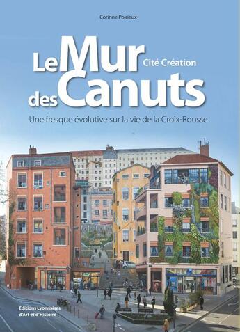 Couverture du livre « Le mur des Canuts ; une fresque évolutive sur la vie de la Croix-Rousse » de Corinne Poirieux aux éditions Elah