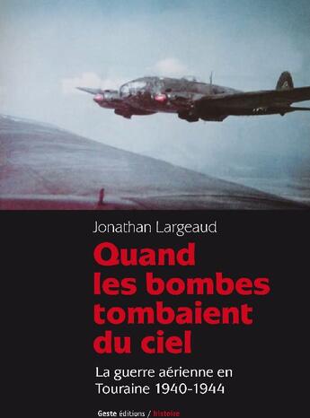 Couverture du livre « Quand les bombes tombaient du ciel ; la guerre aérienne en Touraine 1940-1944 » de Jonathan Largeaud aux éditions Geste