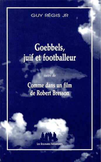 Couverture du livre « Goebbels, juif et footballeur ; comme dans un film de Robert Bresson » de Guy Régis Jr aux éditions Solitaires Intempestifs