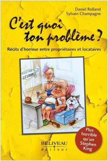 Couverture du livre « C'est quoi ton problème ? ; récits d'horreur entre propriétaires et locataires » de Daniel Rolland et Sylvain Champagne aux éditions Beliveau