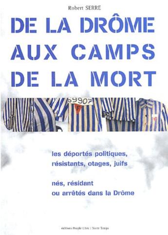 Couverture du livre « De la drôme aux camps de la mort ; les déportés politiques, résistants, otages, juifs ; nés, résidant ou arrêtés dans la Drôme » de Robert Serre aux éditions Peuple Libre