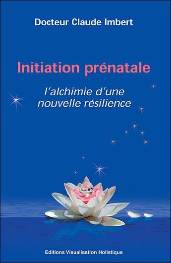 Couverture du livre « Initiation prénatale ; l'alchimie d'une nouvelle résilience » de Claude Imbert aux éditions Visualisation Holistique