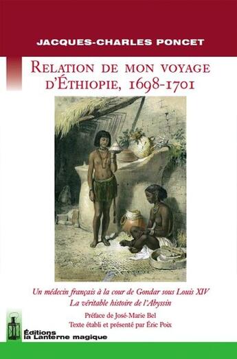 Couverture du livre « Relation de mon voyage d'Ethiopie, 1698-1701 ; un médecin français à la cour de Gondar sous Louis XIV ; la véritable histoire de l'Abyssin » de Jacques-Charles Poncet aux éditions Lanterne Magique