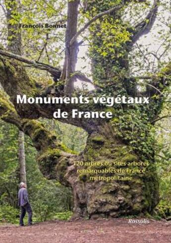 Couverture du livre « Monuments végétaux de France ; 120 arbres ou sites arborés remarquables de France métropolitaine » de Francois Bonnet aux éditions Rossolis