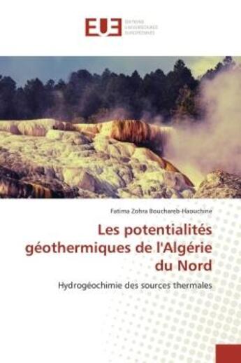 Couverture du livre « Les potentialités géothermiques de l'Algérie du Nord : Hydrogéochimie des sources thermales » de Fatima Zohra Bouchareb-Haouchine aux éditions Editions Universitaires Europeennes