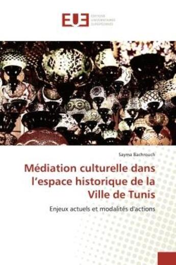 Couverture du livre « Médiation culturelle dans l'espace historique de la Ville de Tunis : Enjeux actuels et modalités d'actions » de Sayma Bachrouch aux éditions Editions Universitaires Europeennes