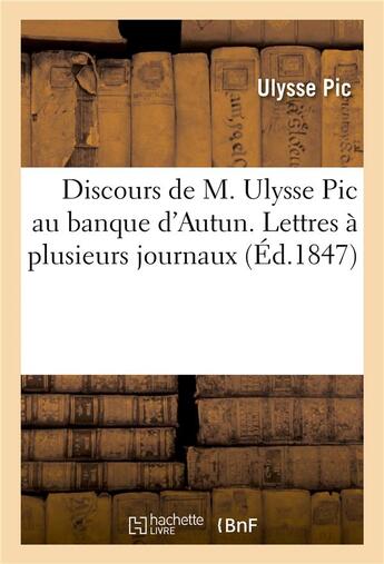 Couverture du livre « Discours de m. ulysse pic au banque d'autun. lettres a plusieurs journaux. opinion - de m. de lamart » de Pic-U aux éditions Hachette Bnf