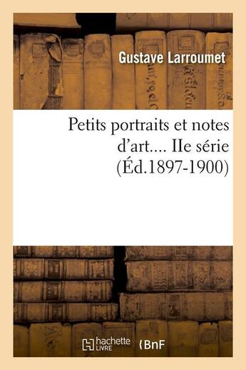 Couverture du livre « Petits portraits et notes d'art. serie 2 (ed.1897-1900) » de Larroumet Gustave aux éditions Hachette Bnf