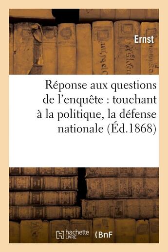 Couverture du livre « Réponse aux questions de l'enquête : touchant à la politique, la défense nationale à l'instruction : , aux impôts, enfin... » de Serge Ernst aux éditions Hachette Bnf