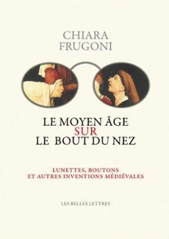 Couverture du livre « Le Moyen-Age sur le bout du nez ; lunettes, boutons et autres inventions médiévales » de Chiara Frugoni aux éditions Belles Lettres