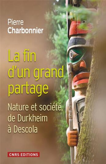 Couverture du livre « La fin d'un grand partage ; nature et société, de Durkheim à Descola » de Pierre Charbonnier aux éditions Cnrs