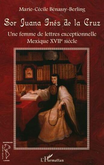 Couverture du livre « Sor Juana Inès de la Cruz ; une femme de lettres exceptionnelle ; Mexique XVII siècle » de Marie-Cecile Benassy-Berling aux éditions L'harmattan