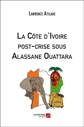 Couverture du livre « La Côte d'Ivoire post-crise sous Alassane Ouattara » de Lawrence Atilade aux éditions Editions Du Net