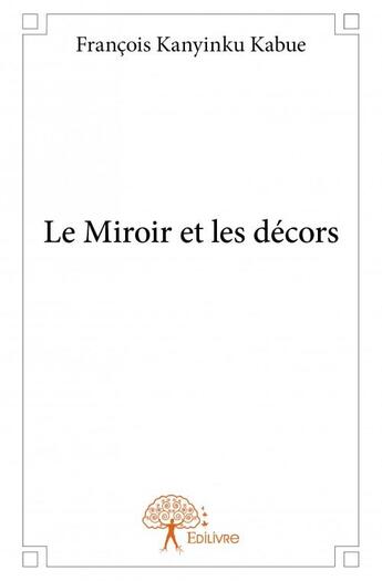 Couverture du livre « Le miroir et les décors » de Francois Kanyinku Kabue aux éditions Edilivre