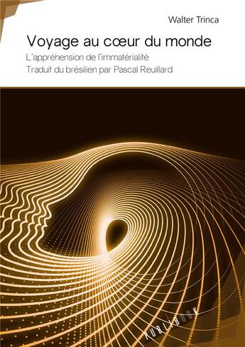 Couverture du livre « Voyage au coeur du monde ; l'appréhension de l'immatérialité » de Walter Trinca aux éditions Publibook