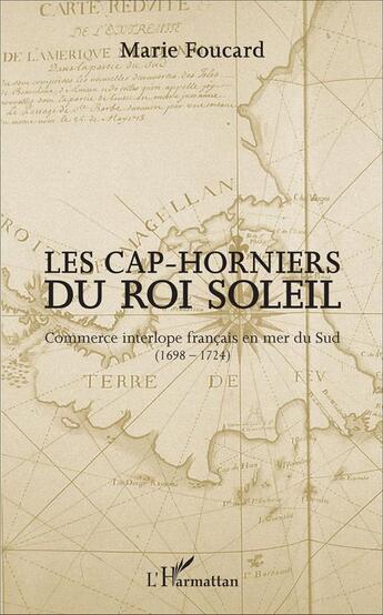 Couverture du livre « Les Cap-horniers du Roi Soleil ; commerce interlope français en mer du Sud (1698-1724) » de Marie Foucard aux éditions L'harmattan