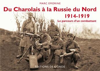 Couverture du livre « Du Charolais à la Russie du Nord, 1914-1919 ; le parcours d'un combattant » de Marc Emorine aux éditions De L'onde