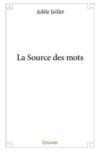 Couverture du livre « La source des mots » de Jaillet Adele aux éditions Edilivre