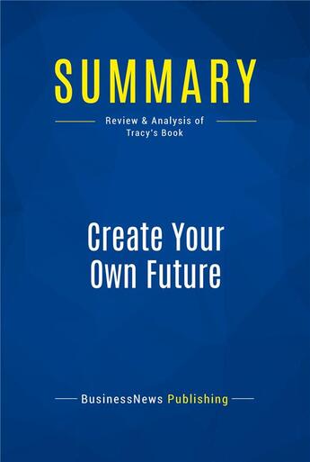 Couverture du livre « Summary: Create Your Own Future (review and analysis of Tracy's Book) » de  aux éditions Business Book Summaries