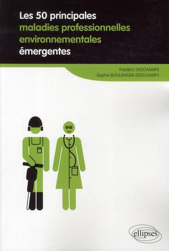 Couverture du livre « Les 50 principales maladies professionnelles environnementales émergentes » de Sophie Boulanger-Deschamps et Frederic Deschamps aux éditions Ellipses