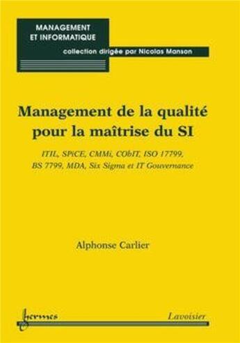 Couverture du livre « Management de la qualité pour la maîtrise du SI : ITIL, SPiCE, CMMi, CObIT, ISO 17799, BS 7799, MDA, Six Sigma et IT Gouvernance » de Nicolas Manson et Alphonse Carlier aux éditions Hermes Science Publications