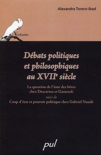 Couverture du livre « Débats politiques et philosophiques au XVIIe siècle ; la question de l'âme des bêtes chez Descartes et Gassendi ; Coup d'état et pouvoir politique chez Gabriel Naudé » de Torero-Ibad Alexandr aux éditions Presses De L'universite De Laval