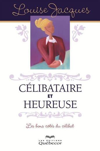 Couverture du livre « Celibataire et heureuse. les bons cotes du celibat 2e ed. » de Louise Jacques aux éditions Les Éditions Québec-livres