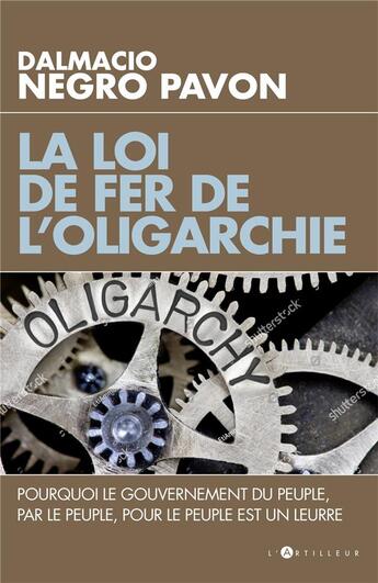 Couverture du livre « La loi de fer de l'oligarchie ; pourquoi le gouvernement du peuple, par le peuple, pour le peuple est un leurre » de Dalmacio Negro Pavon aux éditions L'artilleur