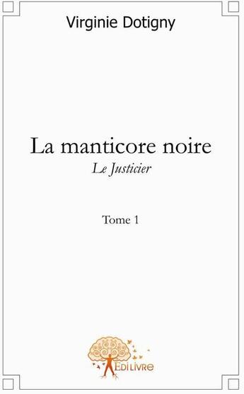 Couverture du livre « La manticore noire Tome 1 ; le justicier » de Virginie Dotigny aux éditions Edilivre