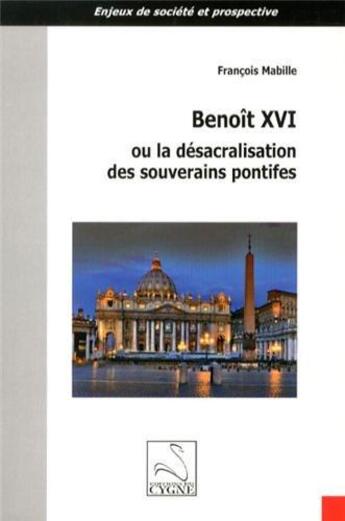 Couverture du livre « Benoit xvi ou la desacralisation des souverains pontifes » de François Mabille aux éditions Editions Du Cygne