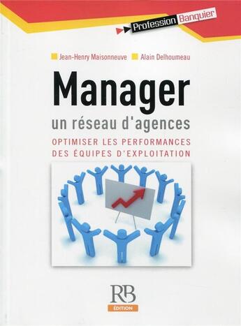 Couverture du livre « Manager un réseau d'agences ; optimisier les performances des équipes d'exploitation » de Jean-Henry Maisonneuve et Alain Delhoumeau aux éditions Revue Banque