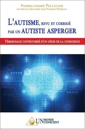 Couverture du livre « L'autisme, revu et corrigé par un autiste Asperger : témoignage controversé d'un génie de la conscience » de Pierre-Andre Pelletier et Nadine Primeau aux éditions Un Monde Conscient