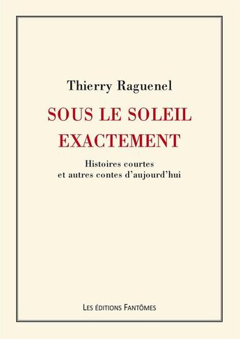 Couverture du livre « Sous le soleil exactement ; histoires courtes et autres contes d'aujourd'hui » de Thierry Raguenel aux éditions Editions Fantomes