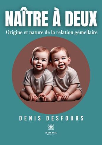 Couverture du livre « Naître à deux : Origine et nature de la relation gémellaire » de Denis Desfours aux éditions Le Lys Bleu