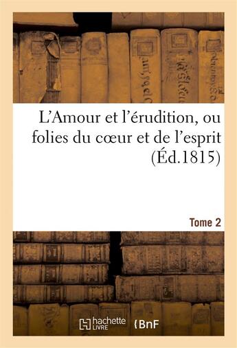 Couverture du livre « L'amour et l'erudition, ou folies du coeur et de l'esprit (ed.1815) tome 2 - . lettres originales de » de  aux éditions Hachette Bnf