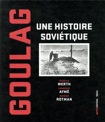 Couverture du livre « Goulag ; une histoire soviétique » de Nicolas Werth et Patrick Rotman et Francois Ayme aux éditions Seuil