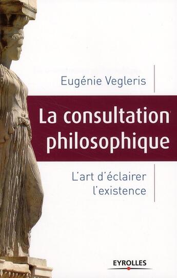 Couverture du livre « La consultation philosophique ; l'art d'éclairer l'existence » de Eugenie Vegleris aux éditions Organisation