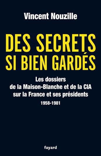 Couverture du livre « Des secrets si bien gardés ; les dossiers de la Maison-Blanche et de la CIA sur la France et ses présidents (1958-1981) » de Vincent Nouzille aux éditions Fayard