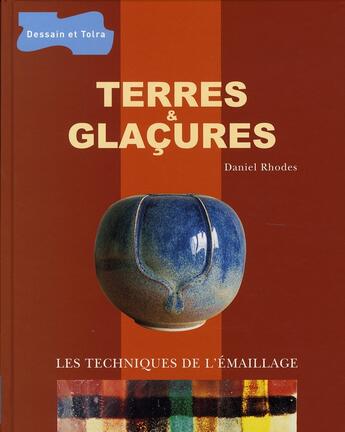 Couverture du livre « Terres et glaçures ; les techniques de l'émaillage » de Daniel Rhodes aux éditions Dessain Et Tolra