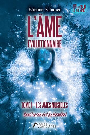 Couverture du livre « L'âme évolutionnaire Tome 1 : les âmes nuisibles ; quand l'au-delà n'est pas bienveillant » de Etienne Sabatier aux éditions Amalthee