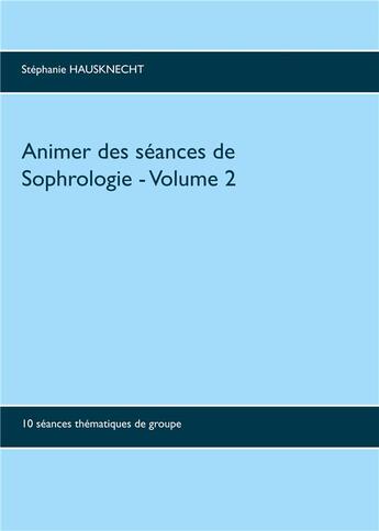 Couverture du livre « Animer des séances de sophrologie t.2 ; 10 séances thématiques de groupe » de Stéphanie Hausknecht aux éditions Books On Demand