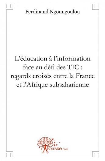 Couverture du livre « L'education a l'information face au defi des tic: regards croises entre la france et l'afrique subsa » de Ngoungoulou F. aux éditions Edilivre